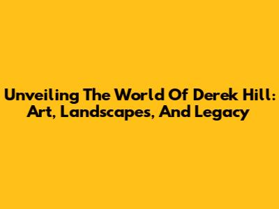 Unveiling The World Of Derek Hill: Art, Landscapes, And Legacy