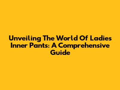 Unveiling The World Of Ladies' Inner Pants: A Comprehensive Guide
