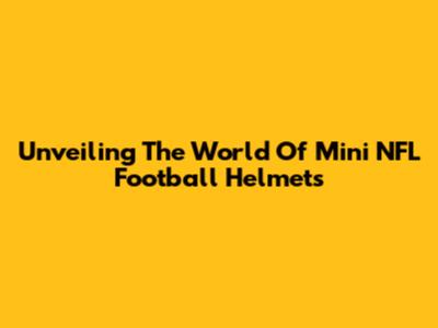Unveiling The World Of Mini NFL Football Helmets