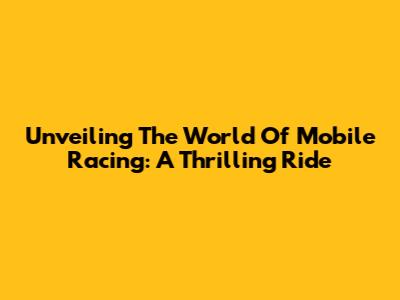 Unveiling The World Of Mobile Racing: A Thrilling Ride