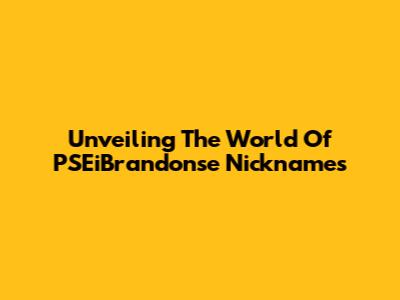 Unveiling The World Of PSEiBrandonse Nicknames