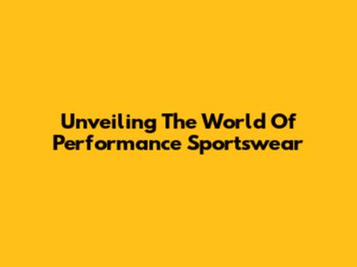 Unveiling The World Of Performance Sportswear