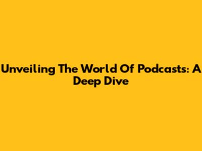Unveiling The World Of Podcasts: A Deep Dive