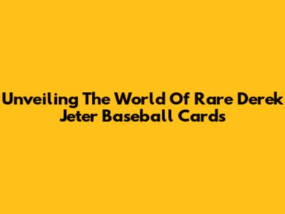 Unveiling The World Of Rare Derek Jeter Baseball Cards