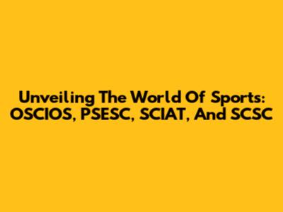 Unveiling The World Of Sports: OSCIOS, PSESC, SCIAT, And SCSC
