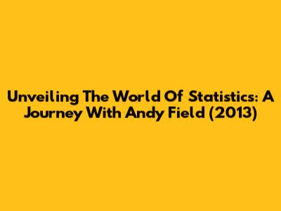 Unveiling The World Of Statistics: A Journey With Andy Field (2013)