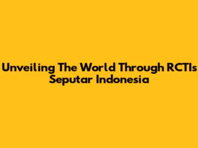 Unveiling The World Through RCTI's Seputar Indonesia