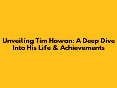 Unveiling Tim Howan: A Deep Dive Into His Life & Achievements