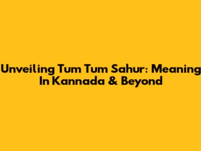 Unveiling Tum Tum Sahur: Meaning In Kannada & Beyond