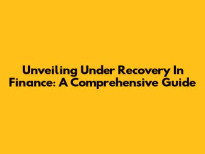 Unveiling Under Recovery In Finance: A Comprehensive Guide