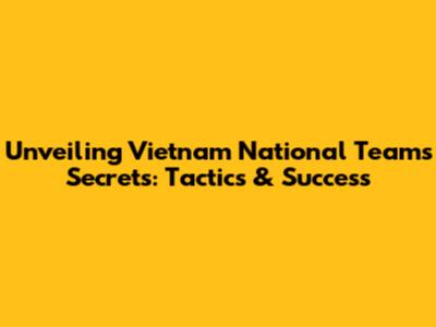 Unveiling Vietnam National Team's Secrets: Tactics & Success