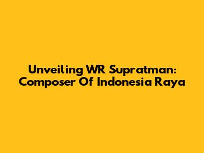 Unveiling WR Supratman: Composer Of Indonesia Raya