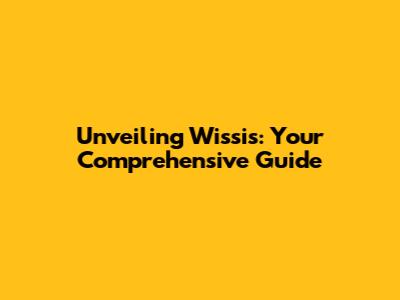 Unveiling Wissis: Your Comprehensive Guide