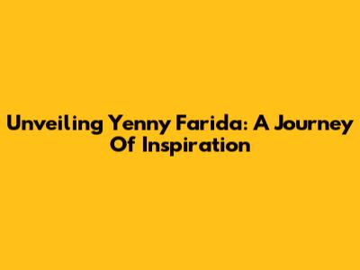 Unveiling Yenny Farida: A Journey Of Inspiration