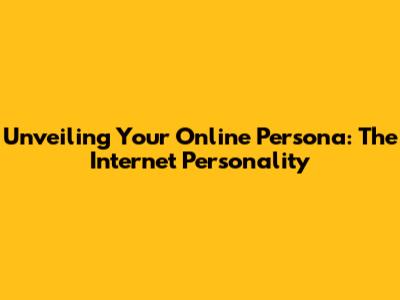 Unveiling Your Online Persona: The Internet Personality