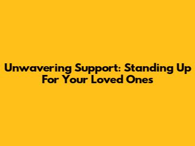 Unwavering Support: Standing Up For Your Loved Ones