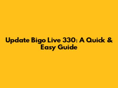 Update Bigo Live 330: A Quick & Easy Guide
