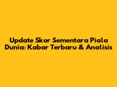 Update Skor Sementara Piala Dunia: Kabar Terbaru & Analisis