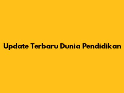 Update Terbaru Dunia Pendidikan