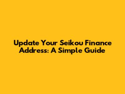 Update Your Seikou Finance Address: A Simple Guide