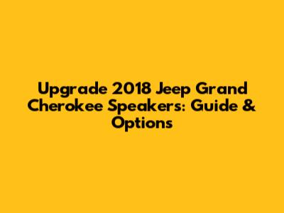 Upgrade 2018 Jeep Grand Cherokee Speakers: Guide & Options