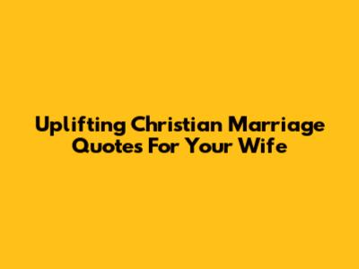 Uplifting Christian Marriage Quotes For Your Wife