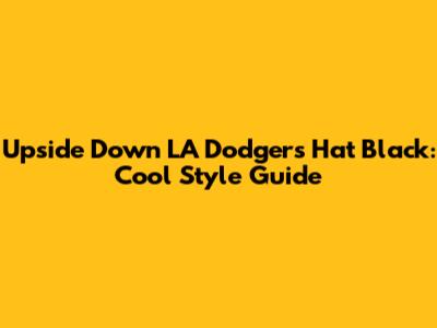 Upside Down LA Dodgers Hat Black: Cool Style Guide
