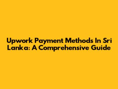 Upwork Payment Methods In Sri Lanka: A Comprehensive Guide