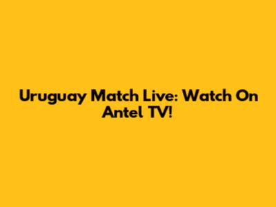 Uruguay Match Live: Watch On Antel TV!