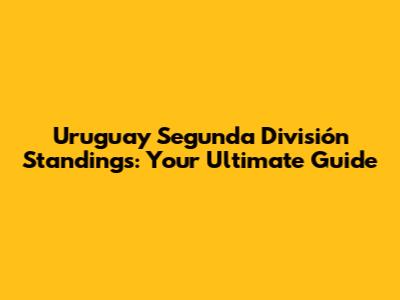 Uruguay Segunda División Standings: Your Ultimate Guide