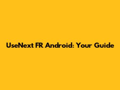 UseNext FR Android: Your Guide