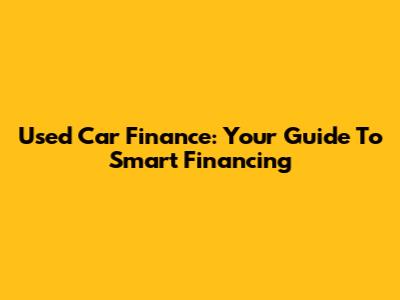 Used Car Finance: Your Guide To Smart Financing