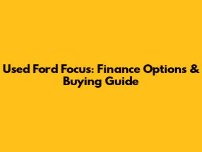 Used Ford Focus: Finance Options & Buying Guide