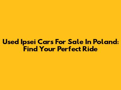 Used Ipsei Cars For Sale In Poland: Find Your Perfect Ride