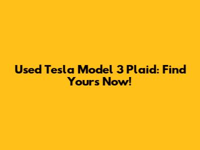 Used Tesla Model 3 Plaid: Find Yours Now!