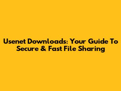 Usenet Downloads: Your Guide To Secure & Fast File Sharing