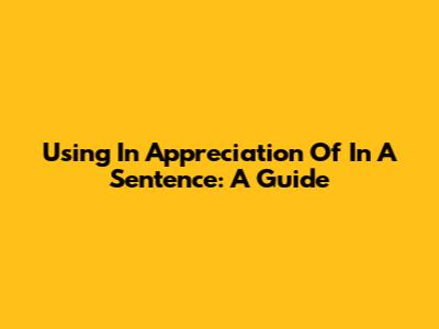Using 'In Appreciation Of' In A Sentence: A Guide