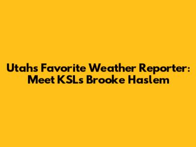 Utah's Favorite Weather Reporter: Meet KSL's Brooke Haslem