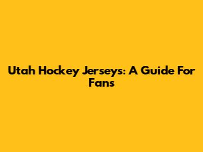 Utah Hockey Jerseys: A Guide For Fans