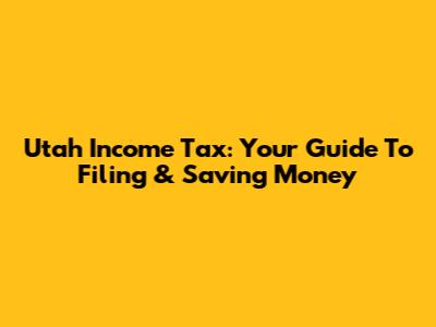 Utah Income Tax: Your Guide To Filing & Saving Money