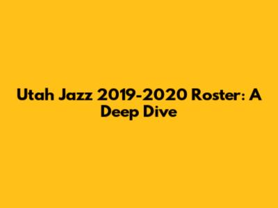 Utah Jazz 2019-2020 Roster: A Deep Dive