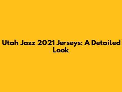 Utah Jazz 2021 Jerseys: A Detailed Look