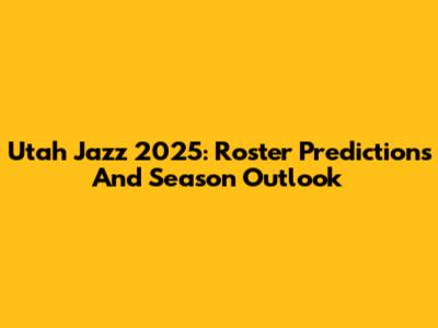 Utah Jazz 2025: Roster Predictions And Season Outlook