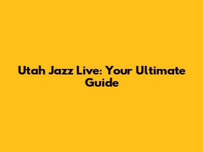 Utah Jazz Live: Your Ultimate Guide