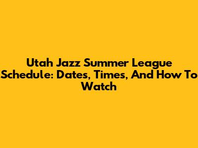 Utah Jazz Summer League Schedule: Dates, Times, And How To Watch