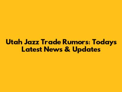 Utah Jazz Trade Rumors: Today's Latest News & Updates