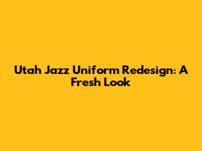 Utah Jazz Uniform Redesign: A Fresh Look