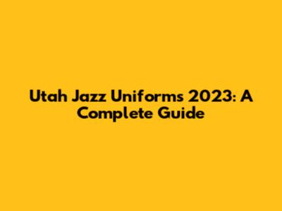 Utah Jazz Uniforms 2023: A Complete Guide