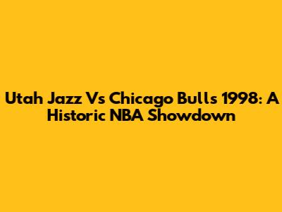 Utah Jazz Vs Chicago Bulls 1998: A Historic NBA Showdown