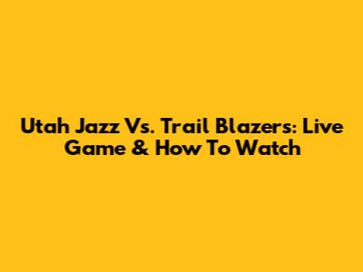 Utah Jazz Vs. Trail Blazers: Live Game & How To Watch